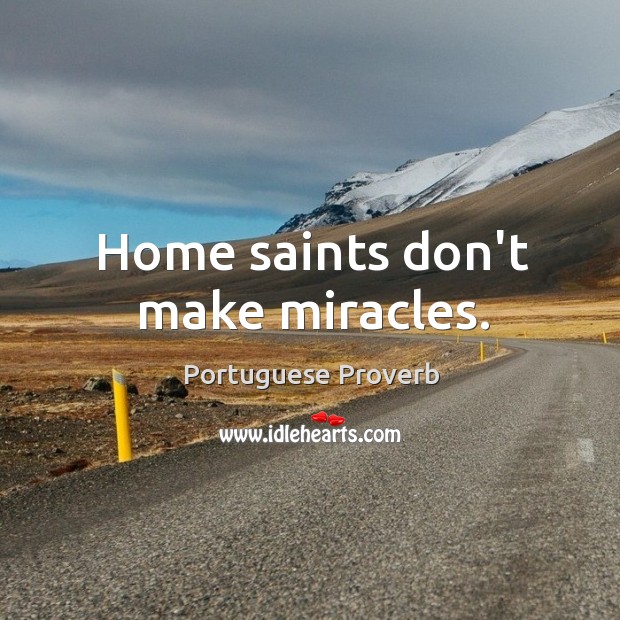 Home saints don’t make miracles. Image