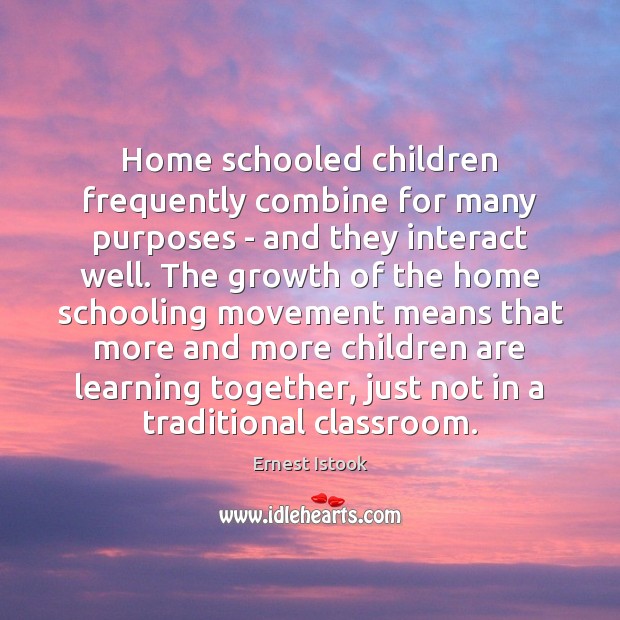 Home schooled children frequently combine for many purposes – and they interact Ernest Istook Picture Quote
