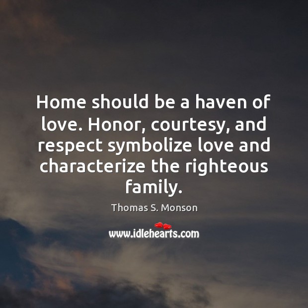 Home should be a haven of love. Honor, courtesy, and respect symbolize Thomas S. Monson Picture Quote