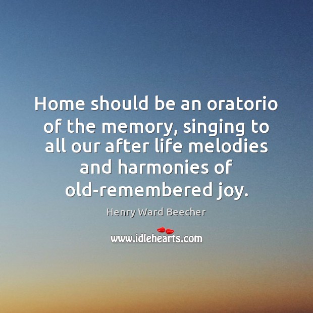 Home should be an oratorio of the memory, singing to all our Image