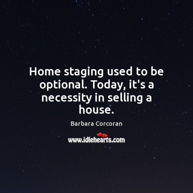 Home staging used to be optional. Today, it’s a necessity in selling a house. Barbara Corcoran Picture Quote