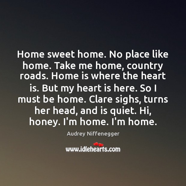 Home sweet home. No place like home. Take me home, country roads. Audrey Niffenegger Picture Quote