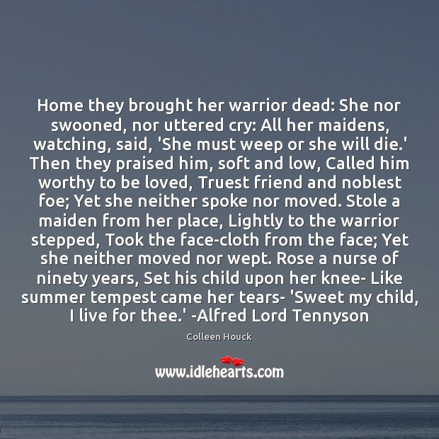 Home they brought her warrior dead: She nor swooned, nor uttered cry: Image
