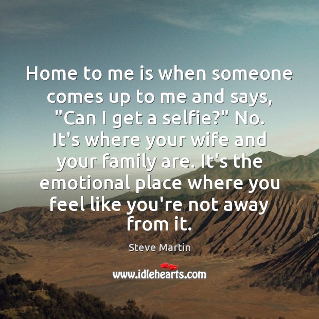 Home to me is when someone comes up to me and says, “ Steve Martin Picture Quote