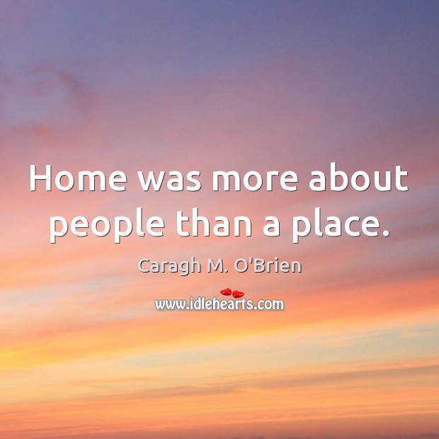 Home was more about people than a place. Caragh M. O’Brien Picture Quote