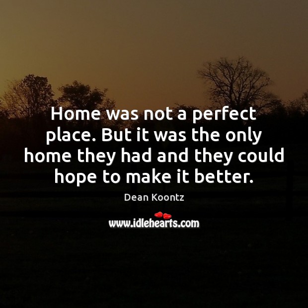 Home was not a perfect place. But it was the only home Dean Koontz Picture Quote