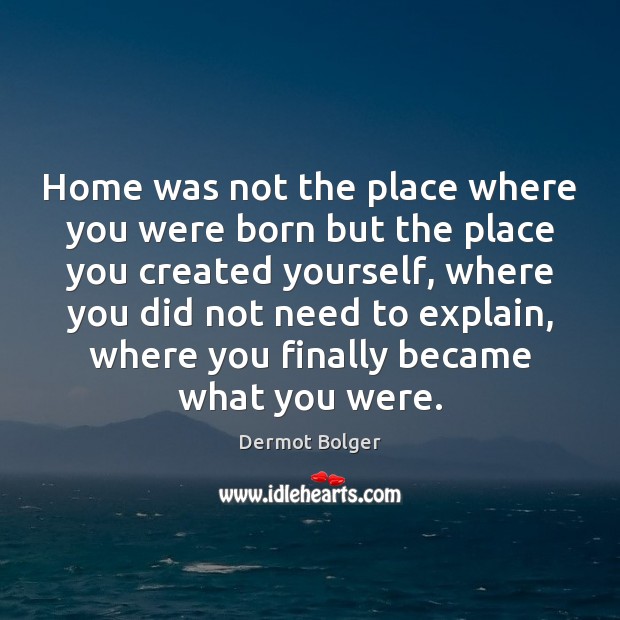 Home was not the place where you were born but the place Dermot Bolger Picture Quote