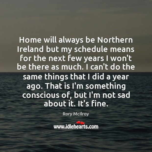 Home will always be Northern Ireland but my schedule means for the Rory McIlroy Picture Quote