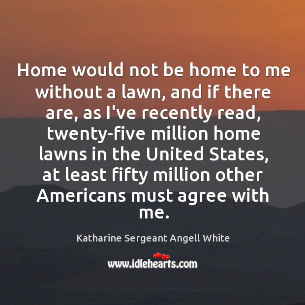 Home would not be home to me without a lawn, and if Katharine Sergeant Angell White Picture Quote