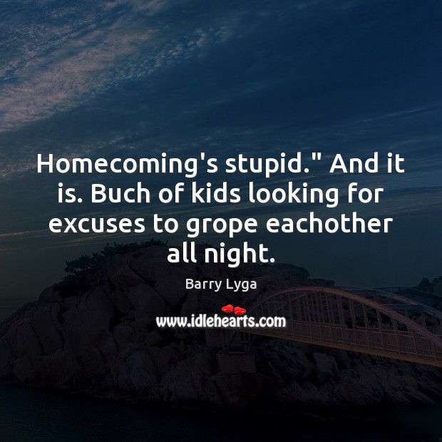 Homecoming’s stupid.” And it is. Buch of kids looking for excuses to Barry Lyga Picture Quote