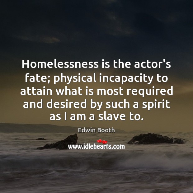 Homelessness is the actor’s fate; physical incapacity to attain what is most Edwin Booth Picture Quote
