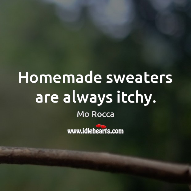 Homemade sweaters are always itchy. Mo Rocca Picture Quote