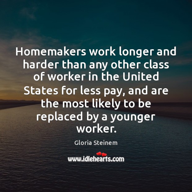 Homemakers work longer and harder than any other class of worker in Gloria Steinem Picture Quote