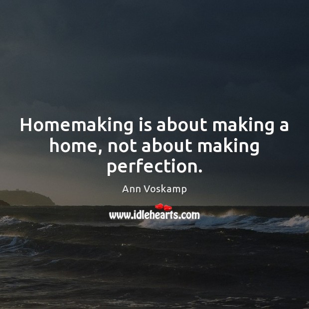 Homemaking is about making a home, not about making perfection. Ann Voskamp Picture Quote