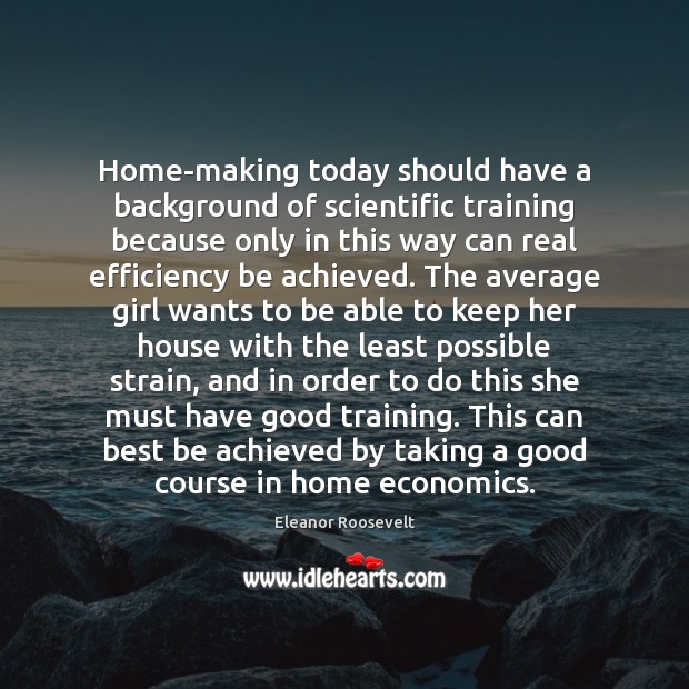 Home-making today should have a background of scientific training because only in Eleanor Roosevelt Picture Quote