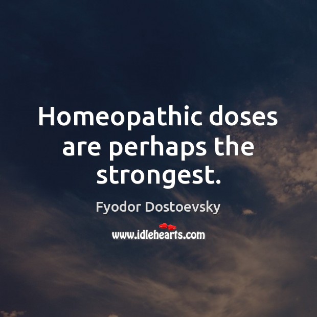 Homeopathic doses are perhaps the strongest. Image