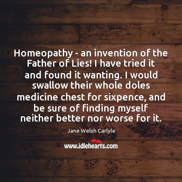 Homeopathy – an invention of the Father of Lies! I have tried Jane Welsh Carlyle Picture Quote