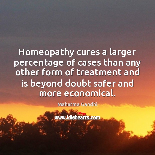 Homeopathy cures a larger percentage of cases than any other form of Mahatma Gandhi Picture Quote