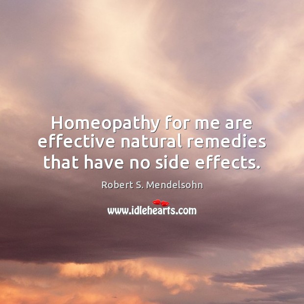 Homeopathy for me are effective natural remedies that have no side effects. Robert S. Mendelsohn Picture Quote