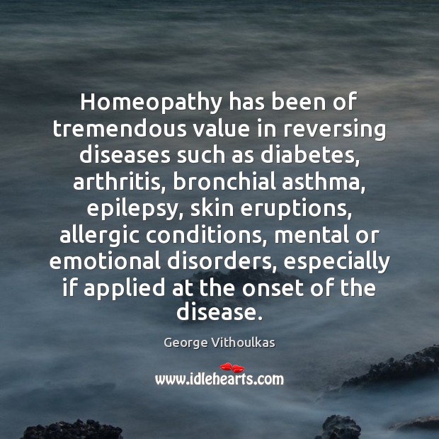 Homeopathy has been of tremendous value in reversing diseases such as diabetes, 