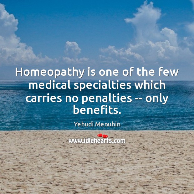 Homeopathy is one of the few medical specialties which carries no penalties Yehudi Menuhin Picture Quote