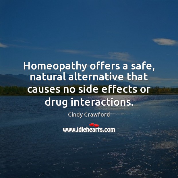 Homeopathy offers a safe, natural alternative that causes no side effects or Cindy Crawford Picture Quote