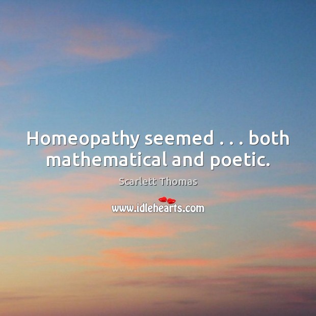 Homeopathy seemed . . . both mathematical and poetic. Scarlett Thomas Picture Quote