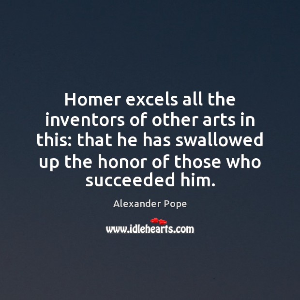 Homer excels all the inventors of other arts in this: that he Alexander Pope Picture Quote
