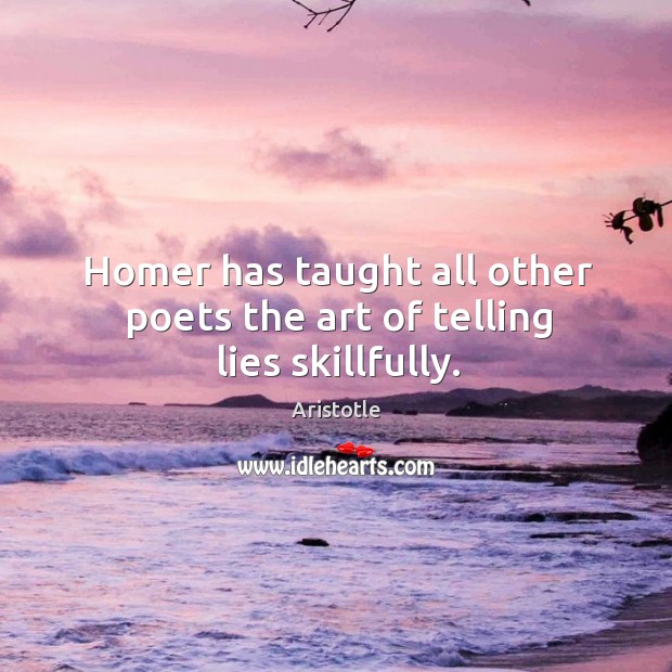 Homer has taught all other poets the art of telling lies skillfully. Aristotle Picture Quote