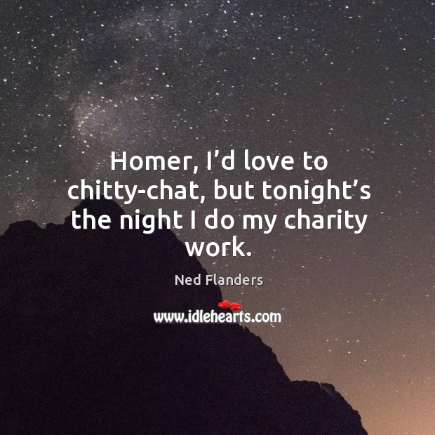 Homer, I’d love to chitty-chat, but tonight’s the night I do my charity work. Image