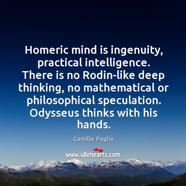 Homeric mind is ingenuity, practical intelligence. There is no Rodin-like deep thinking, Camille Paglia Picture Quote