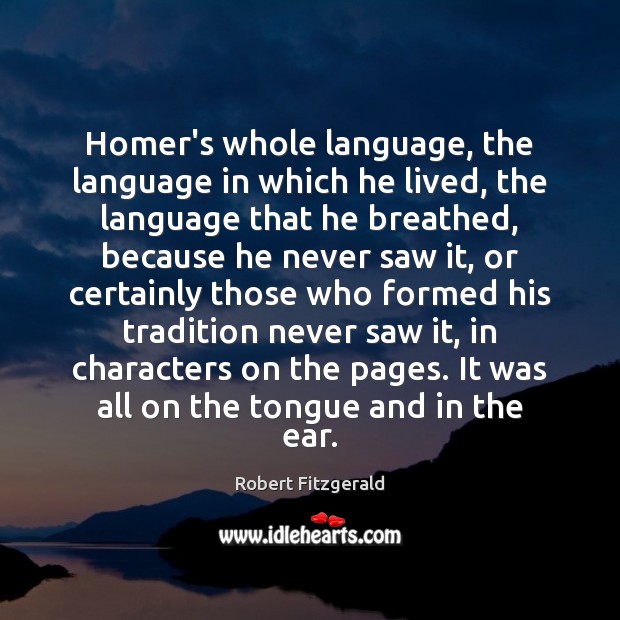 Homer’s whole language, the language in which he lived, the language that Robert Fitzgerald Picture Quote