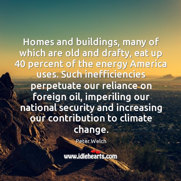 Homes and buildings, many of which are old and drafty, eat up 40 Peter Welch Picture Quote