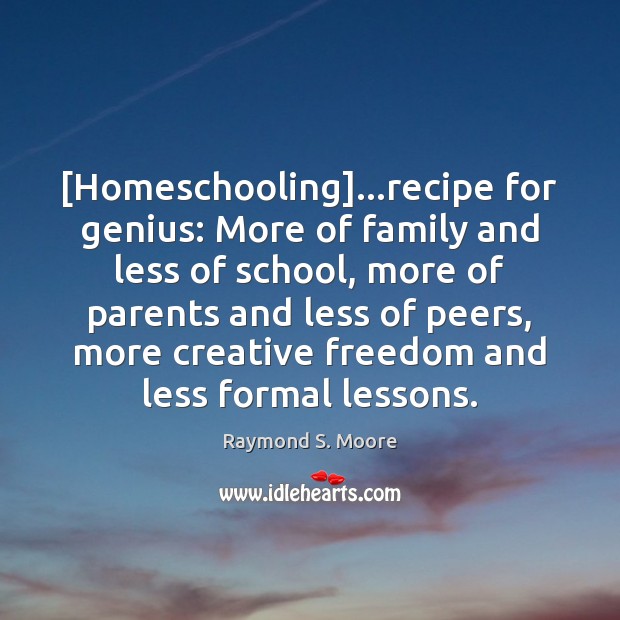 [Homeschooling]…recipe for genius: More of family and less of school, more Raymond S. Moore Picture Quote