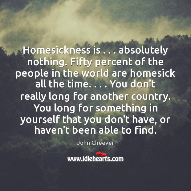 Homesickness is . . . absolutely nothing. Fifty percent of the people in the world John Cheever Picture Quote