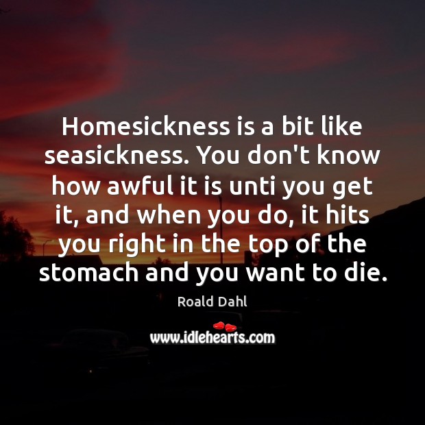 Homesickness is a bit like seasickness. You don’t know how awful it Roald Dahl Picture Quote