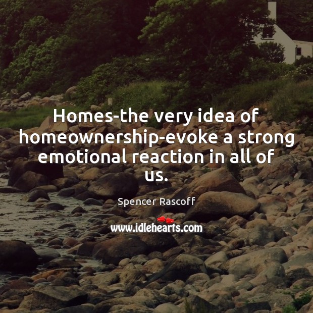 Homes-the very idea of homeownership-evoke a strong emotional reaction in all of us. Image