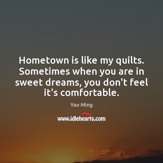 Hometown is like my quilts. Sometimes when you are in sweet dreams, Yao Ming Picture Quote