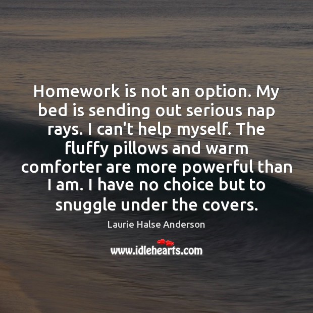 Homework is not an option. My bed is sending out serious nap Laurie Halse Anderson Picture Quote
