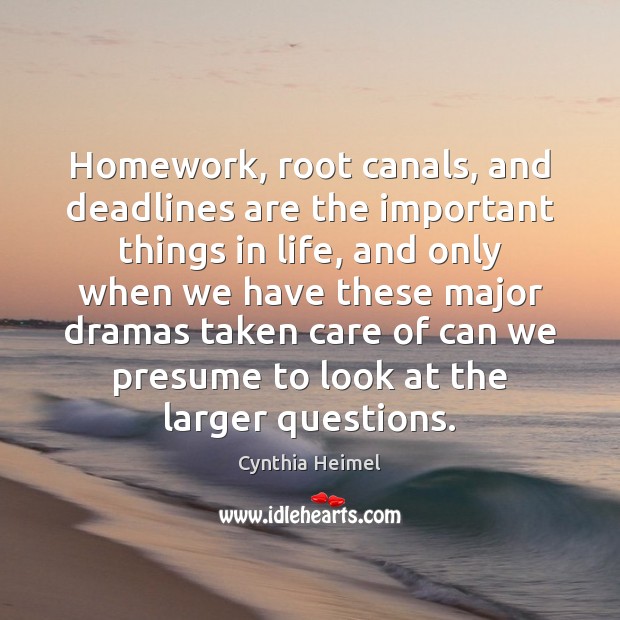 Homework, root canals, and deadlines are the important things in life, and Cynthia Heimel Picture Quote