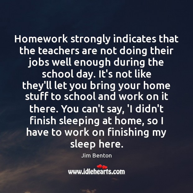 Homework strongly indicates that the teachers are not doing their jobs well School Quotes Image