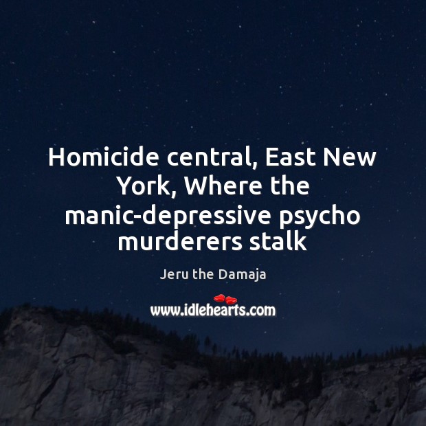 Homicide central, East New York, Where the manic-depressive psycho murderers stalk Jeru the Damaja Picture Quote