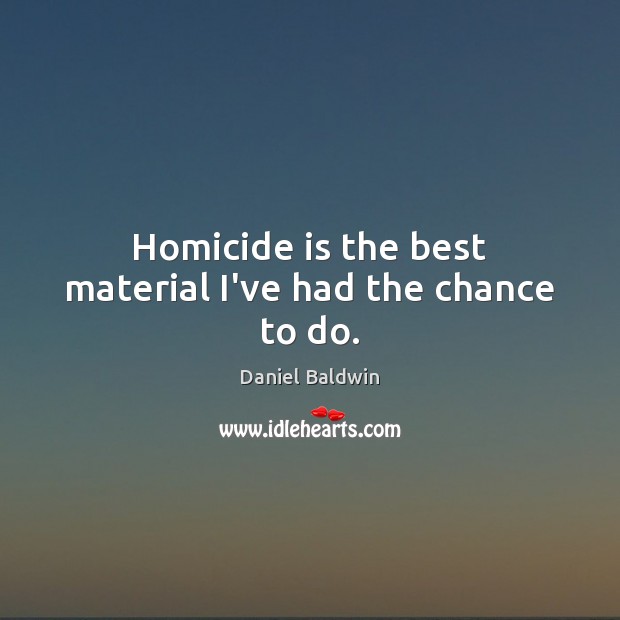 Homicide is the best material I’ve had the chance to do. Image