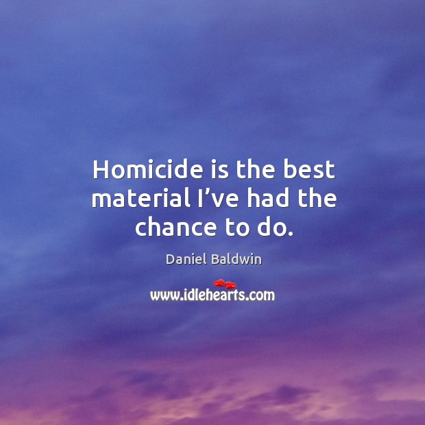 Homicide is the best material I’ve had the chance to do. Daniel Baldwin Picture Quote