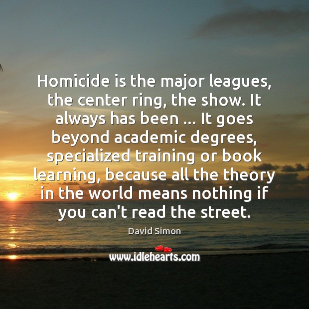 Homicide is the major leagues, the center ring, the show. It always Image
