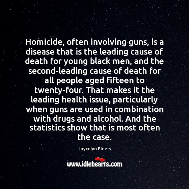 Homicide, often involving guns, is a disease that is the leading cause Joycelyn Elders Picture Quote