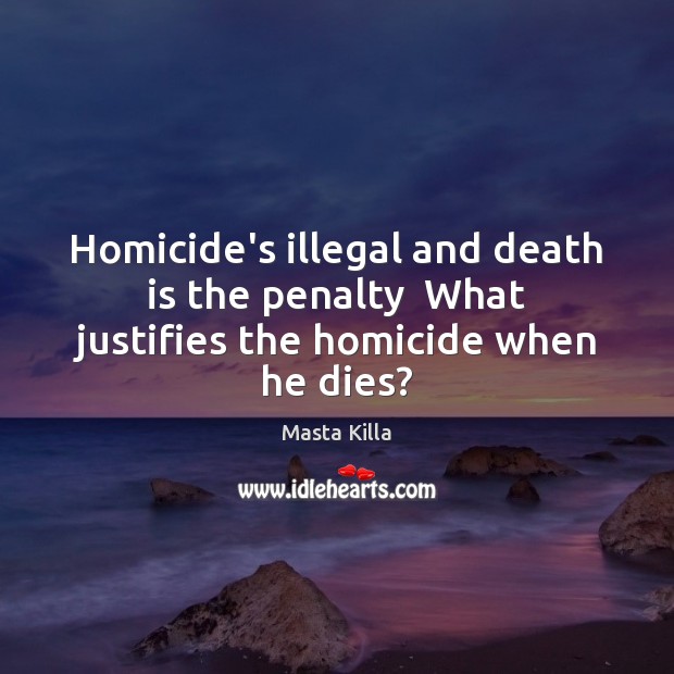 Homicide’s illegal and death is the penalty  What justifies the homicide when he dies? Masta Killa Picture Quote