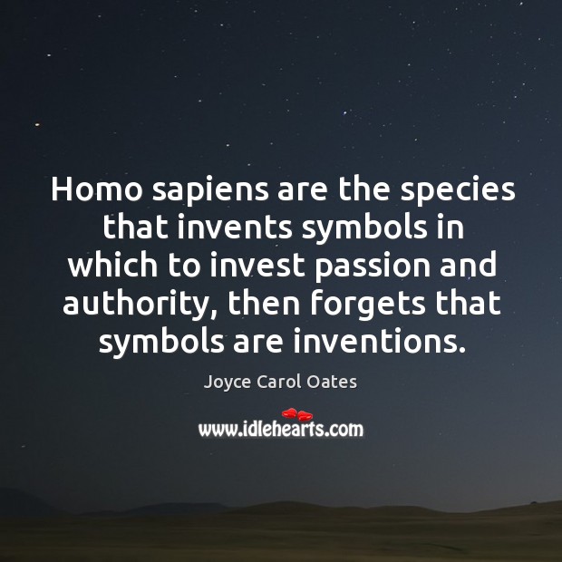 Homo sapiens are the species that invents symbols in which to invest passion and authority Joyce Carol Oates Picture Quote
