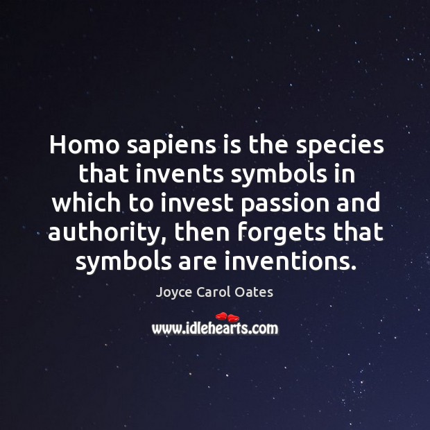 Homo sapiens is the species that invents symbols in which to invest passion and authority Joyce Carol Oates Picture Quote