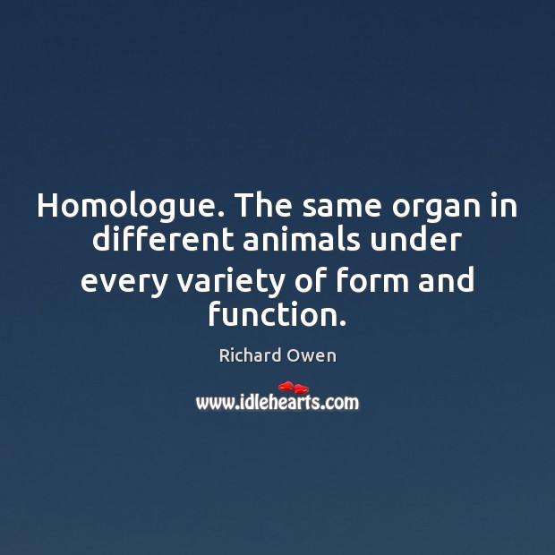 Homologue. The same organ in different animals under every variety of form and function. Richard Owen Picture Quote